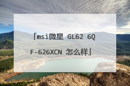msi微星 GL62 6QF-626XCN 怎么样