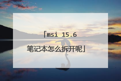 msi 15.6笔记本怎么拆开呢