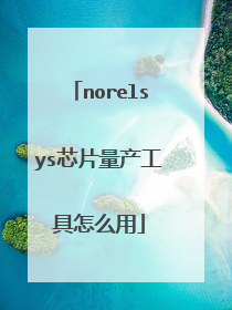 norelsys芯片量产工具怎么用