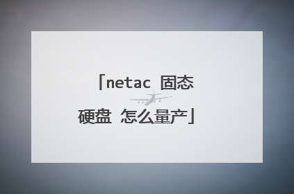 netac 固态硬盘 怎么量产