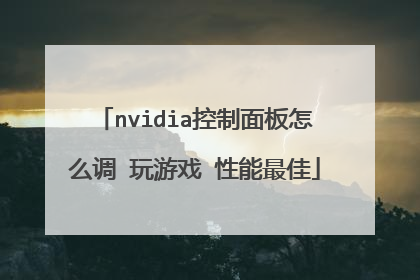 nvidia控制面板怎么调 玩游戏 性能最佳