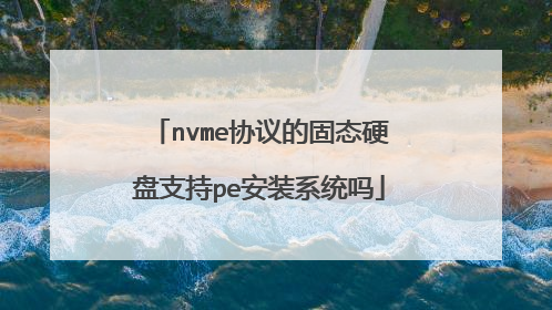 nvme协议的固态硬盘支持pe安装系统吗