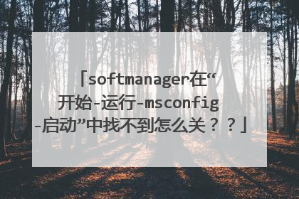 softmanager在“开始-运行-msconfig-启动”中找不到怎么关??