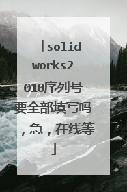 solidworks2010序列号要全部填写吗,急,在线等