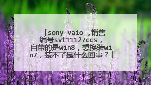 sony vaio ,销售编号svt11127ccs，自带的是win8，想换装win7，装不了是什么回事？