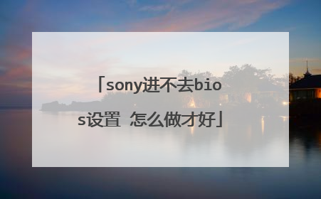 sony进不去bios设置 怎么做才好