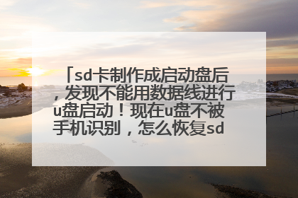 sd卡制作成启动盘后，发现不能用数据线进行u盘启动！现在u盘不被手机识别，怎么恢复sd卡，我没有u
