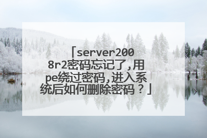server2008r2密码忘记了,用pe绕过密码,进入系统后如何删除密码?