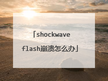 shockwave flash崩溃怎么办