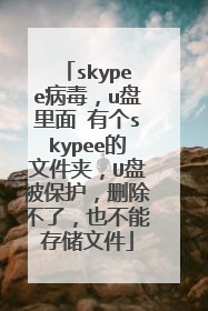 skypee病毒，u盘里面 有个skypee的文件夹，U盘被保护，删除不了，也不能存储文件