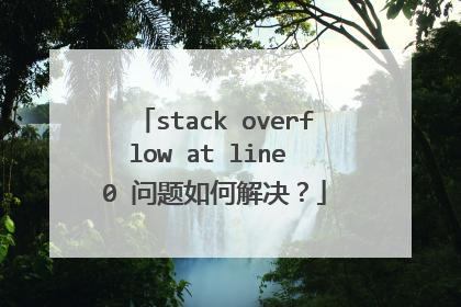 stack overflow at line 0 问题如何解决?