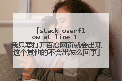stack overflow at line 1 我只要打开百度网页就会出现这个其他的不会出怎么回事