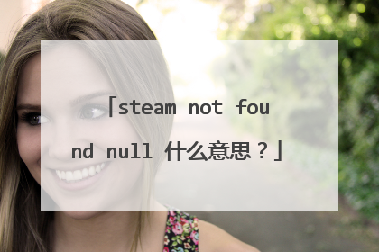 steam not found null 什么意思?