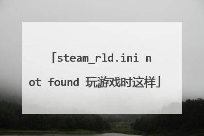 steam_rld.ini not found 玩游戏时这样