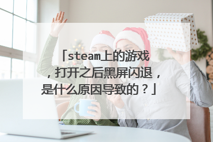 steam上的游戏，打开之后黑屏闪退，是什么原因导致的？