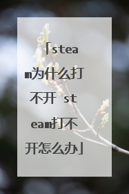 steam为什么打不开 steam打不开怎么办