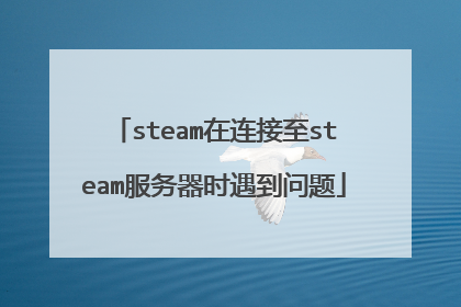 steam在连接至steam服务器时遇到问题