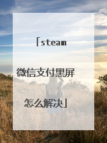 steam微信支付黑屏怎么解决