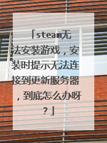 steam无法安装游戏,安装时提示无法连接到更新服务器,到底怎么办呀?