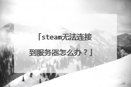 steam无法连接到服务器怎么办?