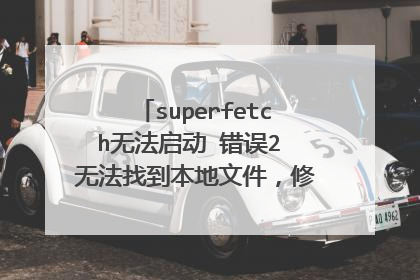 superfetch无法启动 错误2 无法找到本地文件，修改注册表的方法就别说了，我试过了，没用，两个本来都是3