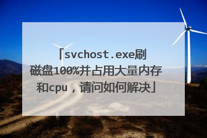 svchost.exe刷磁盘100%并占用大量内存和cpu,请问如何解决