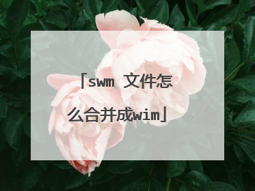 swm 文件怎么合并成wim