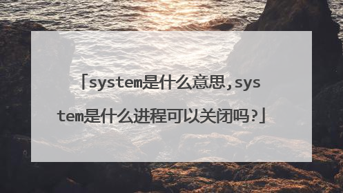 system是什么意思,system是什么进程可以关闭吗?