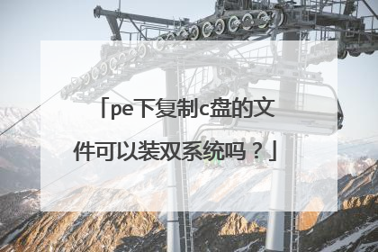 pe下复制c盘的文件可以装双系统吗?