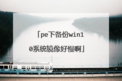 pe下备份win10系统镜像好慢啊