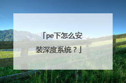 pe下怎么安装深度系统?