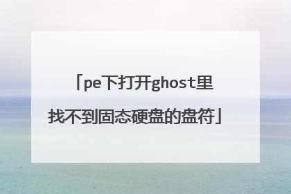 pe下打开ghost里找不到固态硬盘的盘符