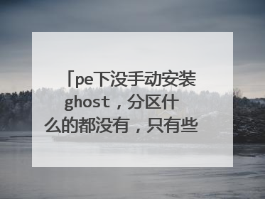 pe下没手动安装ghost,分区什么的都没有,只有些系统文件 求高手