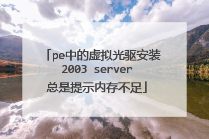 pe中的虚拟光驱安装2003 server总是提示内存不足