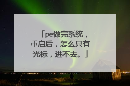 pe做完系统,重启后,怎么只有光标,进不去。