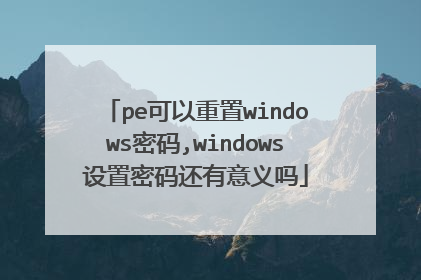 pe可以重置windows密码,windows设置密码还有意义吗