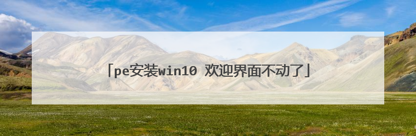 pe安装win10 欢迎界面不动了