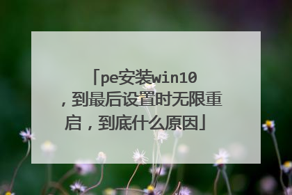pe安装win10，到最后设置时无限重启，到底什么原因