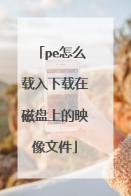 pe怎么载入下载在磁盘上的映像文件
