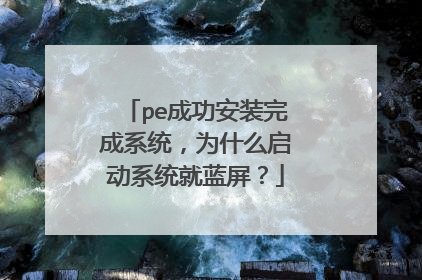 pe成功安装完成系统，为什么启动系统就蓝屏？