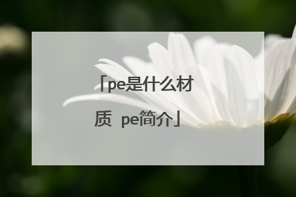 pe是什么材质 pe简介