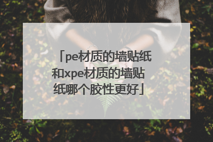 pe材质的墙贴纸和xpe材质的墙贴纸哪个胶性更好
