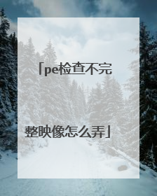 pe检查不完整映像怎么弄