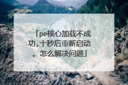 pe核心加载不成功,十秒后重新启动。怎么解决问题