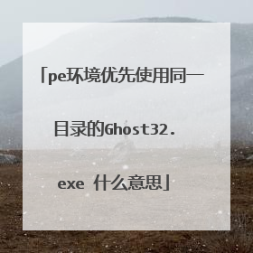 pe环境优先使用同一目录的Ghost32.exe 什么意思