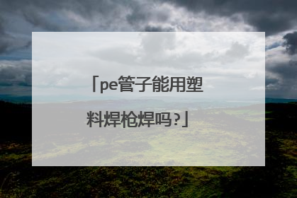 pe管子能用塑料焊枪焊吗?