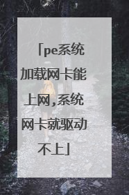 pe系统加载网卡能上网,系统网卡就驱动不上