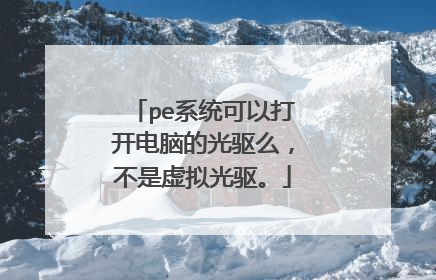 pe系统可以打开电脑的光驱么,不是虚拟光驱。