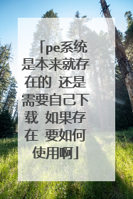 pe系统是本来就存在的 还是需要自己下载 如果存在 要如何使用啊