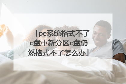 pe系统格式不了c盘重新分区c盘仍然格式不了怎么办